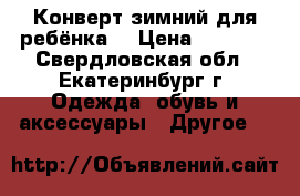 Конверт зимний для ребёнка  › Цена ­ 2 000 - Свердловская обл., Екатеринбург г. Одежда, обувь и аксессуары » Другое   